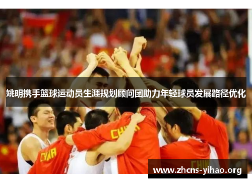 姚明携手篮球运动员生涯规划顾问团助力年轻球员发展路径优化 姚明携手篮球运动员生涯规划顾问团助力年轻球员发展路径优化