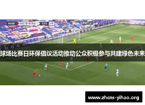球场比赛日环保倡议活动推动公众积极参与共建绿色未来 球场比赛日环保倡议活动推动公众积极参与共建绿色未来
