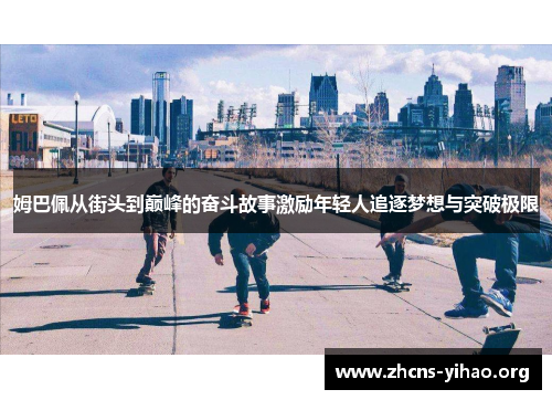 姆巴佩从街头到巅峰的奋斗故事激励年轻人追逐梦想与突破极限 姆巴佩从街头到巅峰的奋斗故事激励年轻人追逐梦想与突破极限
