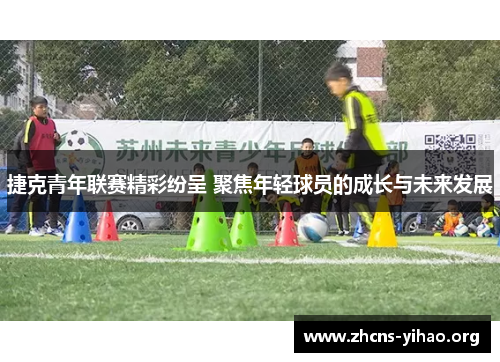 捷克青年联赛精彩纷呈 聚焦年轻球员的成长与未来发展 捷克青年联赛精彩纷呈 聚焦年轻球员的成长与未来发展