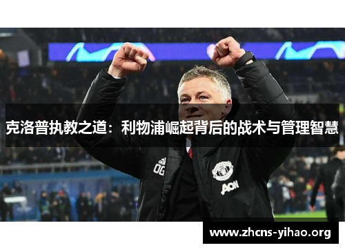 克洛普执教之道:利物浦崛起背后的战术与管理智慧 克洛普执教之道:利物浦崛起背后的战术与管理智慧