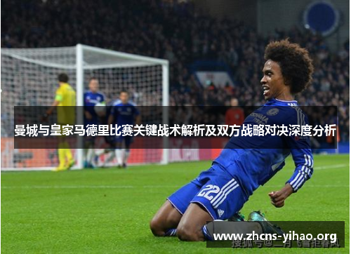 曼城与皇家马德里比赛关键战术解析及双方战略对决深度分析 曼城与皇家马德里比赛关键战术解析及双方战略对决深度分析