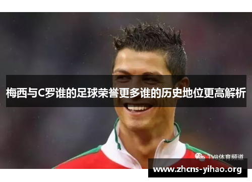 梅西与C罗谁的足球荣誉更多谁的历史地位更高解析 梅西与C罗谁的足球荣誉更多谁的历史地位更高解析