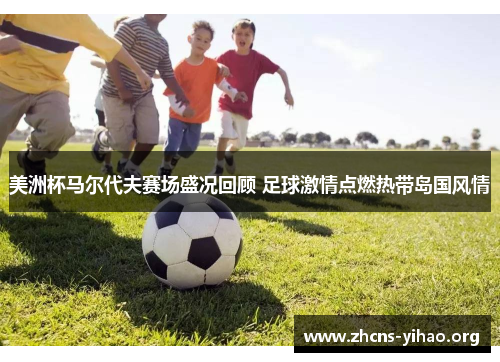 美洲杯马尔代夫赛场盛况回顾 足球激情点燃热带岛国风情