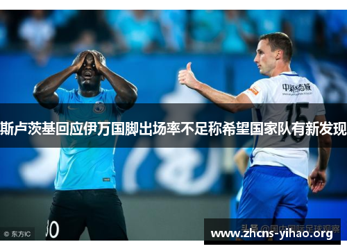 斯卢茨基回应伊万国脚出场率不足称希望国家队有新发现