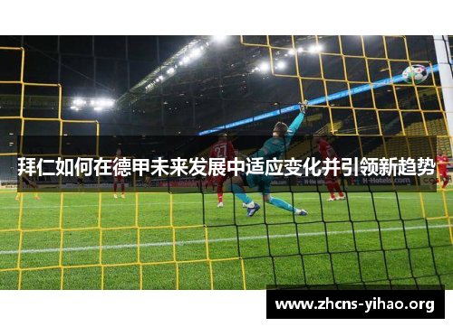 拜仁如何在德甲未来发展中适应变化并引领新趋势