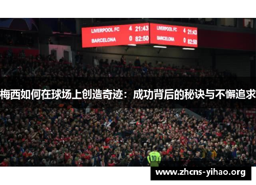 梅西如何在球场上创造奇迹:成功背后的秘诀与不懈追求 梅西如何在球场上创造奇迹:成功背后的秘诀与不懈追求