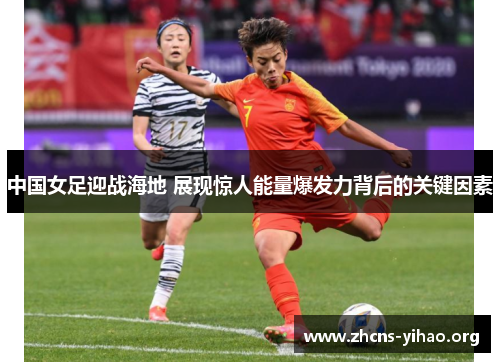 中国女足迎战海地 展现惊人能量爆发力背后的关键因素 中国女足迎战海地 展现惊人能量爆发力背后的关键因素