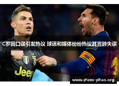 C罗因口误引发热议 球迷和媒体纷纷热议其言辞失误 C罗因口误引发热议 球迷和媒体纷纷热议其言辞失误