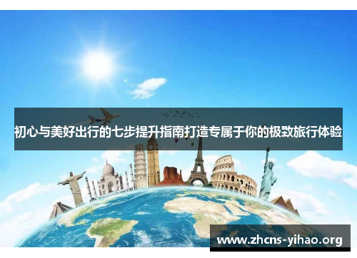 初心与美好出行的七步提升指南打造专属于你的极致旅行体验 初心与美好出行的七步提升指南打造专属于你的极致旅行体验