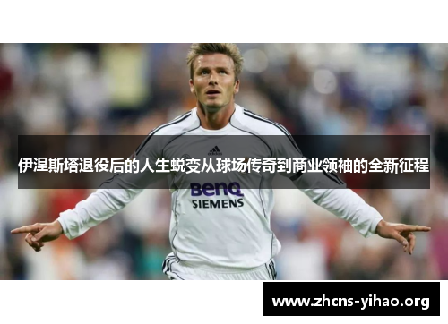 伊涅斯塔退役后的人生蜕变从球场传奇到商业领袖的全新征程 伊涅斯塔退役后的人生蜕变从球场传奇到商业领袖的全新征程