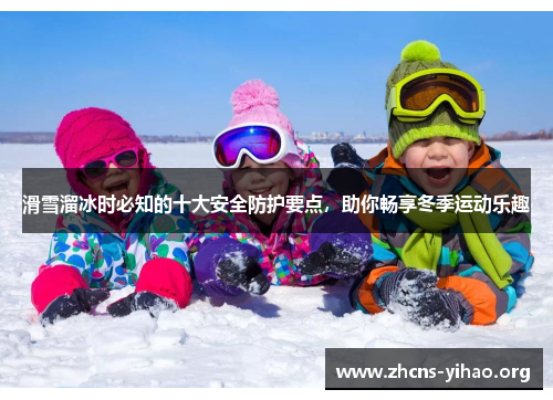 滑雪溜冰时必知的十大安全防护要点，助你畅享冬季运动乐趣