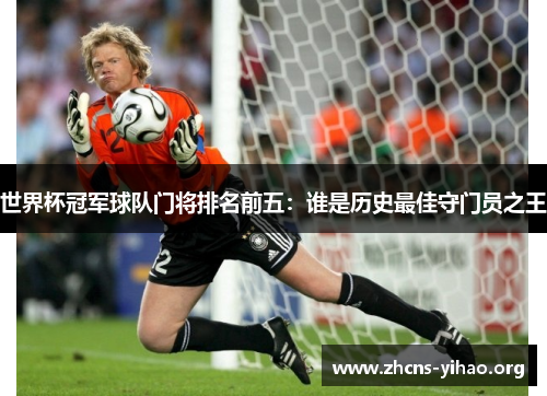世界杯冠军球队门将排名前五:谁是历史最佳守门员之王 世界杯冠军球队门将排名前五:谁是历史最佳守门员之王