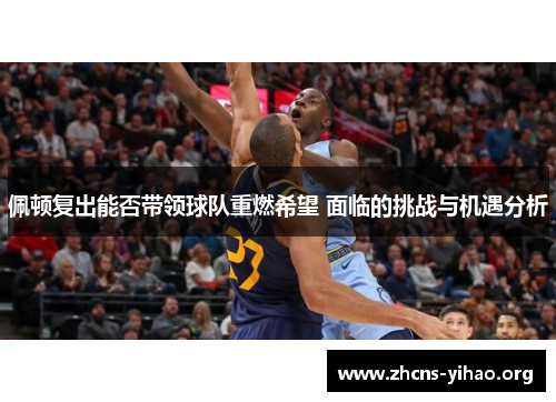 佩顿复出能否带领球队重燃希望 面临的挑战与机遇分析 佩顿复出能否带领球队重燃希望 面临的挑战与机遇分析