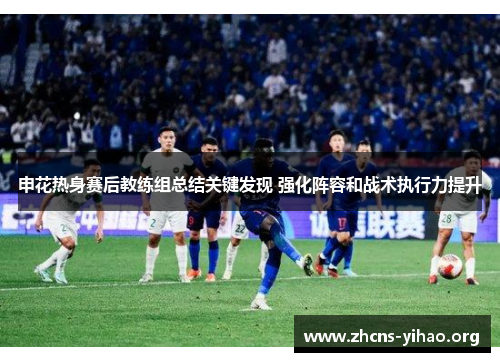 申花热身赛后教练组总结关键发现 强化阵容和战术执行力提升 申花热身赛后教练组总结关键发现 强化阵容和战术执行力提升