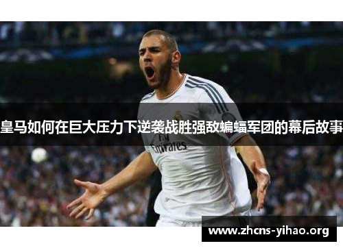 皇马如何在巨大压力下逆袭战胜强敌蝙蝠军团的幕后故事 皇马如何在巨大压力下逆袭战胜强敌蝙蝠军团的幕后故事
