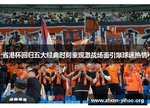 省港杯回归五大经典时刻重现激战场面引爆球迷热情 省港杯回归五大经典时刻重现激战场面引爆球迷热情