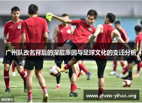 广州队改名背后的深层原因与足球文化的变迁分析 广州队改名背后的深层原因与足球文化的变迁分析