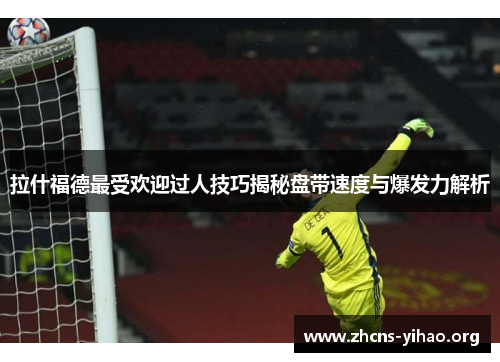 拉什福德最受欢迎过人技巧揭秘盘带速度与爆发力解析 拉什福德最受欢迎过人技巧揭秘盘带速度与爆发力解析