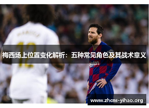 梅西场上位置变化解析:五种常见角色及其战术意义 梅西场上位置变化解析:五种常见角色及其战术意义