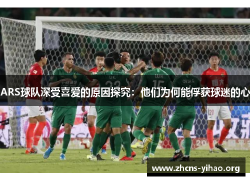 ARS球队深受喜爱的原因探究:他们为何能俘获球迷的心 ARS球队深受喜爱的原因探究:他们为何能俘获球迷的心