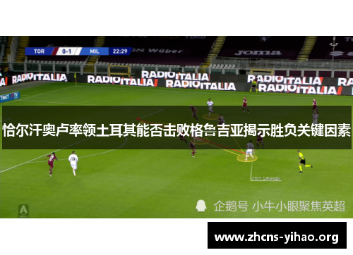 恰尔汗奥卢率领土耳其能否击败格鲁吉亚揭示胜负关键因素 恰尔汗奥卢率领土耳其能否击败格鲁吉亚揭示胜负关键因素