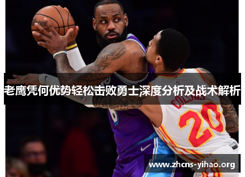 老鹰凭何优势轻松击败勇士深度分析及战术解析 老鹰凭何优势轻松击败勇士深度分析及战术解析