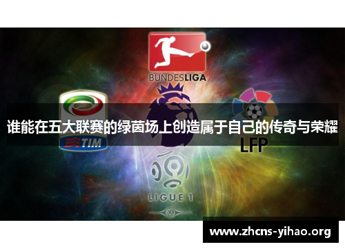 谁能在五大联赛的绿茵场上创造属于自己的传奇与荣耀 谁能在五大联赛的绿茵场上创造属于自己的传奇与荣耀