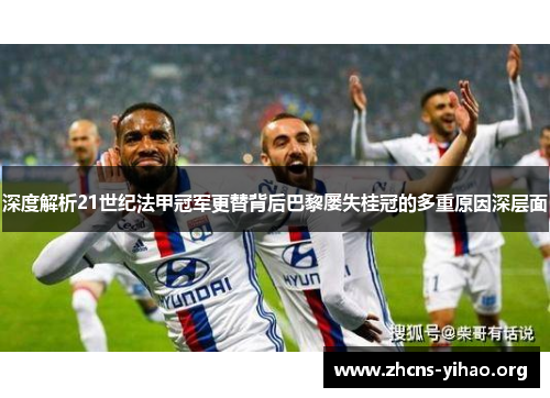 深度解析21世纪法甲冠军更替背后巴黎屡失桂冠的多重原因深层面
