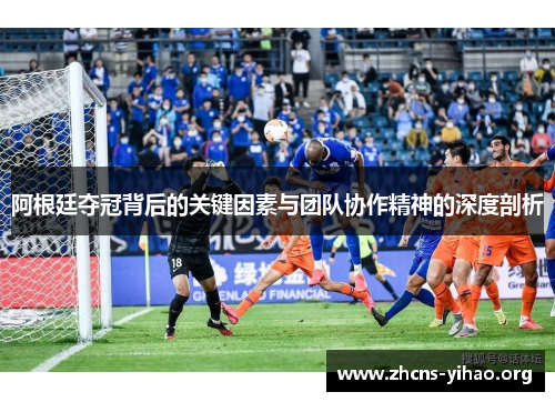 阿根廷夺冠背后的关键因素与团队协作精神的深度剖析