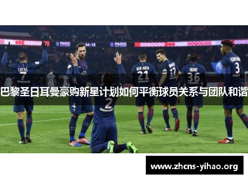 巴黎圣日耳曼豪购新星计划如何平衡球员关系与团队和谐