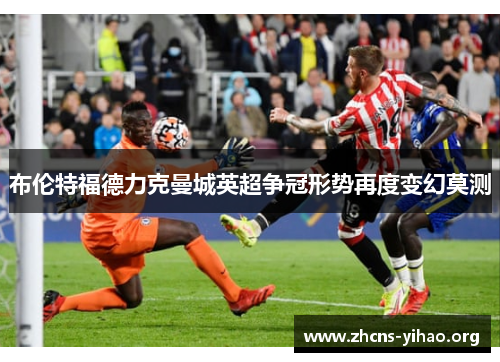 布伦特福德力克曼城英超争冠形势再度变幻莫测