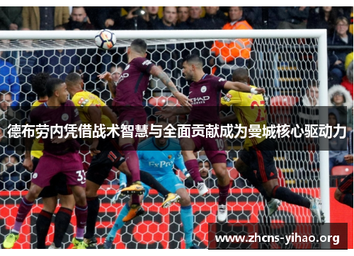 德布劳内凭借战术智慧与全面贡献成为曼城核心驱动力