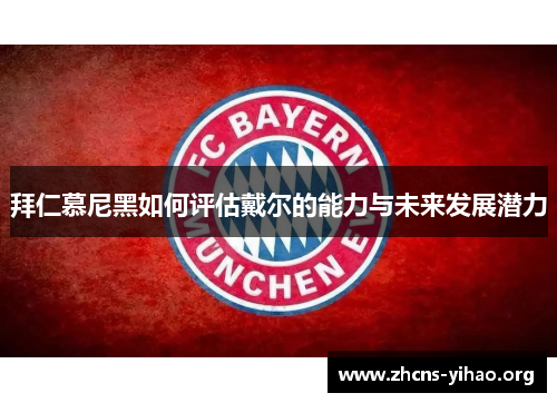 拜仁慕尼黑如何评估戴尔的能力与未来发展潜力