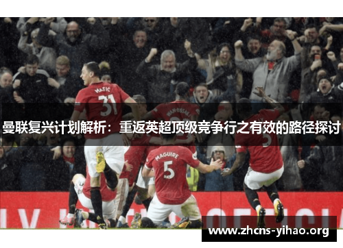 曼联复兴计划解析:重返英超顶级竞争行之有效的路径探讨 曼联复兴计划解析:重返英超顶级竞争行之有效的路径探讨