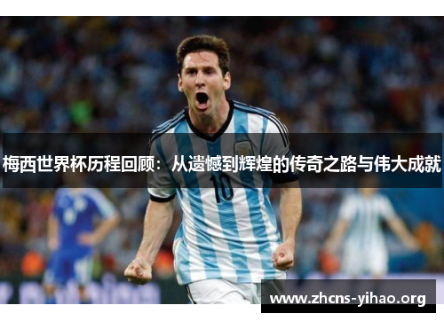 梅西世界杯历程回顾:从遗憾到辉煌的传奇之路与伟大成就 梅西世界杯历程回顾:从遗憾到辉煌的传奇之路与伟大成就
