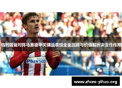 格列兹曼对阵马赛德甲关键战表现全面回顾与价值解析决定性作用