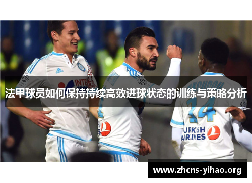 法甲球员如何保持持续高效进球状态的训练与策略分析