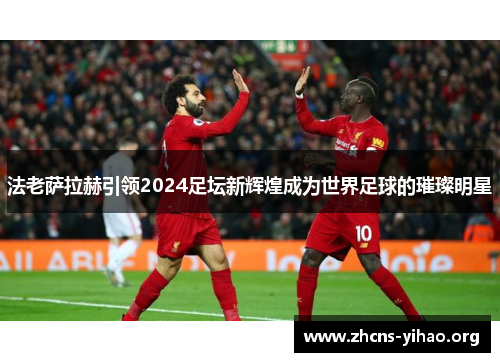 法老萨拉赫引领2024足坛新辉煌成为世界足球的璀璨明星