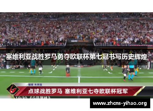 塞维利亚战胜罗马勇夺欧联杯第七冠书写历史辉煌