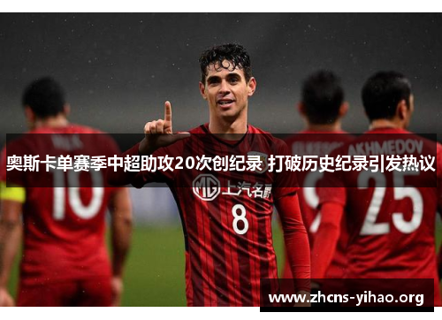 奥斯卡单赛季中超助攻20次创纪录 打破历史纪录引发热议 奥斯卡单赛季中超助攻20次创纪录 打破历史纪录引发热议