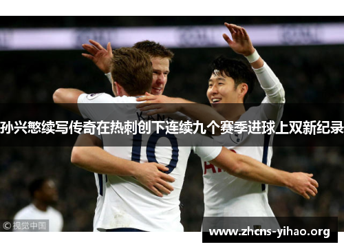 孙兴慜续写传奇在热刺创下连续九个赛季进球上双新纪录 孙兴慜续写传奇在热刺创下连续九个赛季进球上双新纪录