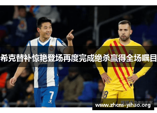 希克替补惊艳登场再度完成绝杀赢得全场瞩目