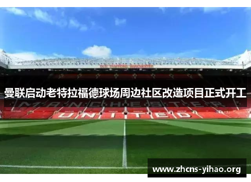 曼联启动老特拉福德球场周边社区改造项目正式开工