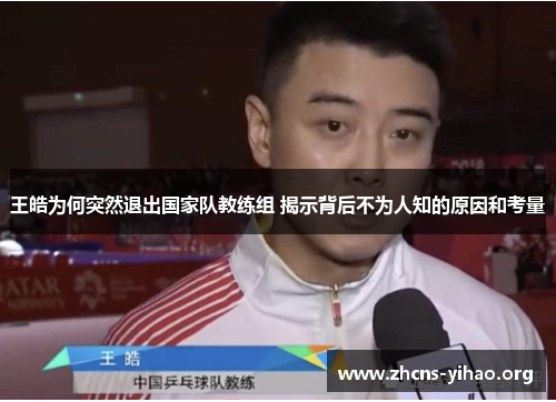 王皓为何突然退出国家队教练组 揭示背后不为人知的原因和考量