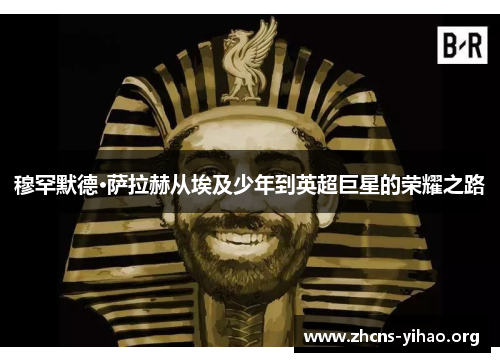 穆罕默德·萨拉赫从埃及少年到英超巨星的荣耀之路