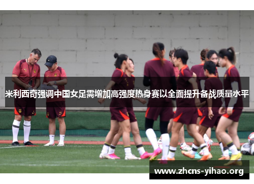 米利西奇强调中国女足需增加高强度热身赛以全面提升备战质量水平