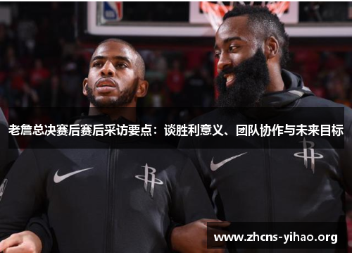老詹总决赛后赛后采访要点:谈胜利意义、团队协作与未来目标 老詹总决赛后赛后采访要点:谈胜利意义、团队协作与未来目标