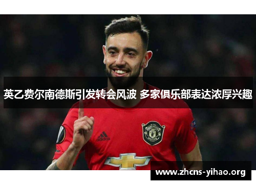 英乙费尔南德斯引发转会风波 多家俱乐部表达浓厚兴趣 英乙费尔南德斯引发转会风波 多家俱乐部表达浓厚兴趣