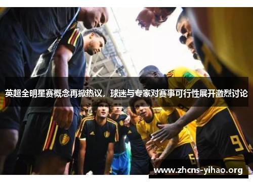英超全明星赛概念再掀热议,球迷与专家对赛事可行性展开激烈讨论 英超全明星赛概念再掀热议,球迷与专家对赛事可行性展开激烈讨论